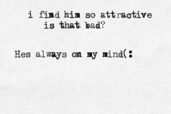 i find him so attractive is that bad? Hes always on my mind(: 