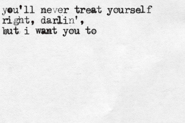 you'll never treat yourself right, darlin', but i want you to