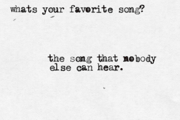 whats your favorite song? the song that nobody else can hear.
