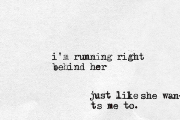 i'm running right behind her just lile k she wan- ts me to.