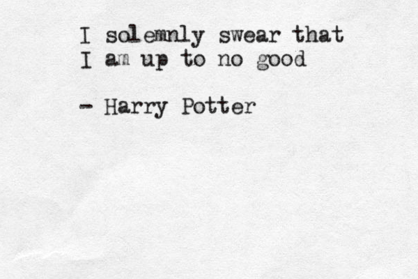 I solemnly swear that I am up to no good - Harry Potter 