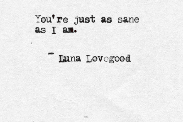 You're just as sane as I am. Luna Lovegood - 