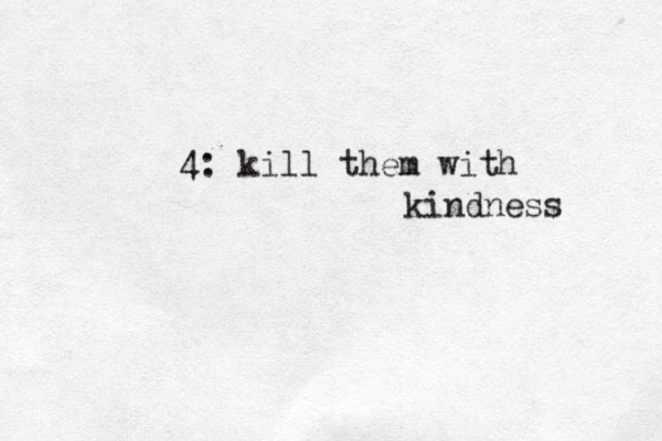 4: kill them with kindness 