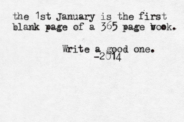 the 1st January is the first blank page of a 365 page v book. Write a good one. -2014