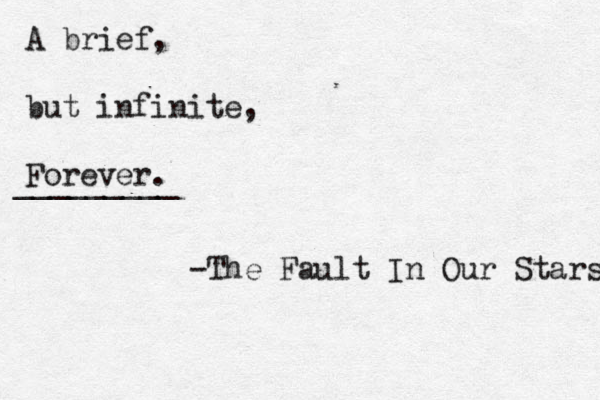 A brief, but infinite, Forever. _________ -The Fault In Our Stars 