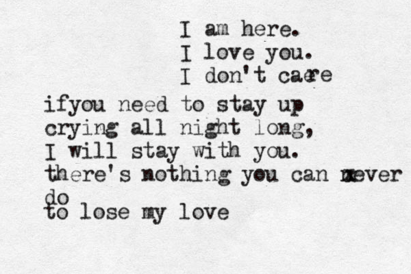 I am here . I love you. I don't ca ảe re ifyou need to stay up crying all night long, I will stay with you. there's nothing you can never do x x to lose my love