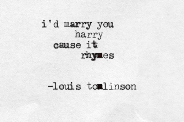 i'd marry you harry cause it rhymes -louis tonl m m inson 