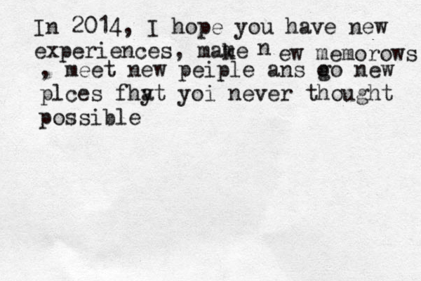 In 2014, I hope you have new experiences, mame k n ew memorows , meet new peiple ans o go new plces fhy at yoi never thought possible 
