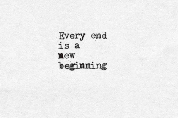Every end is a new beginming n