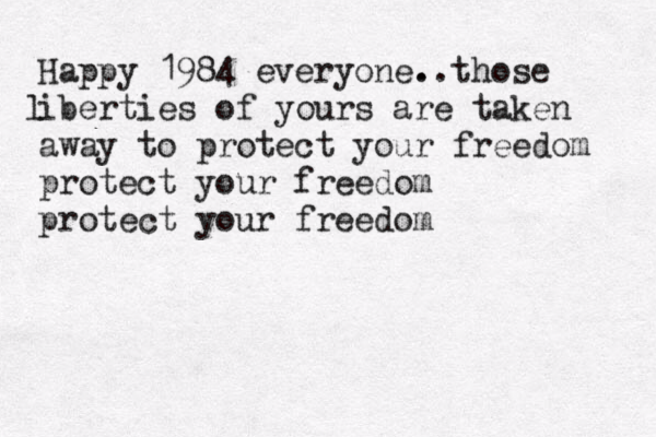 Happy 1984 everyone. t .. hose iberties of yours are taken away to protect your freedom protect your freedom protect your freedom l 