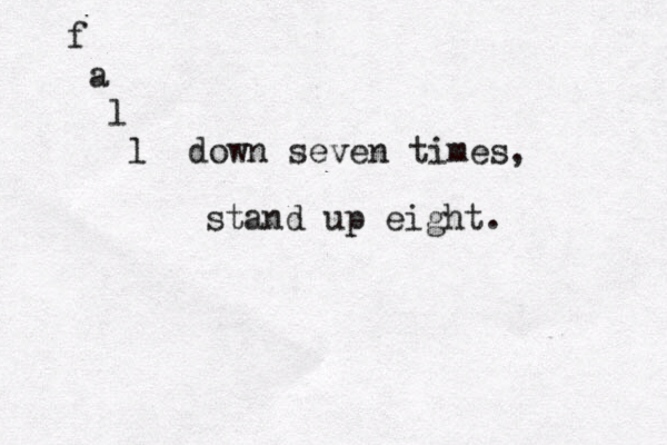 f a l l down seven times, stand up eight.
