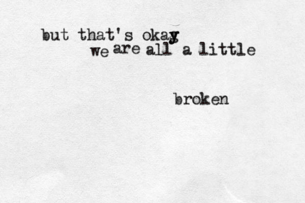 but that's okag y y we are all a little broken 