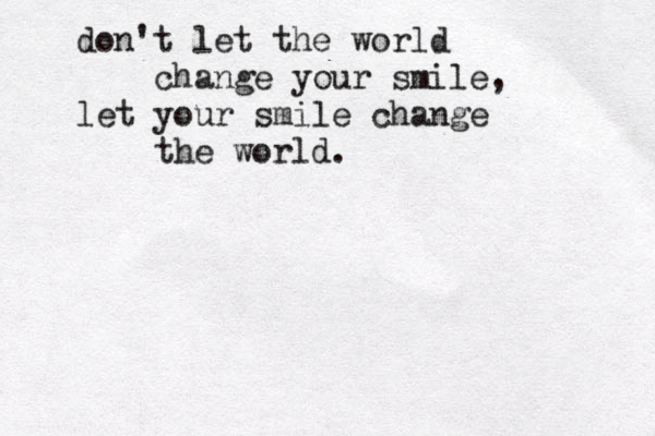 don't let the world change your smile, let your smile change the world.