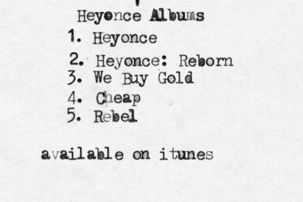 Heyonce Albums ' 1. Heyonce 2. Heyonce: Reborn 3. We Buy Gold 4. Cheap 5. Rebel available on itunes 