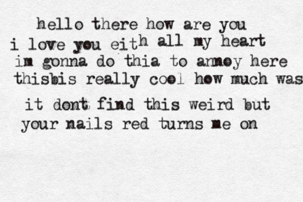 hello there how are you i love you eit h all my heart im gonna do thia to annoy here thisbis really cool how much was it dont find this weird but your nails red turns me on 