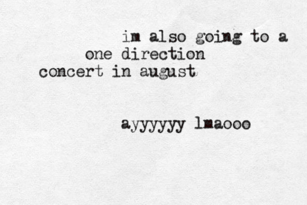 im also going to a one direction concert in august ayyyyyy lmaooo 