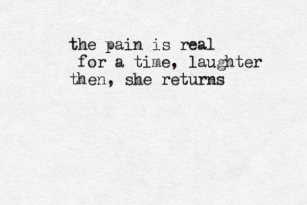 the pain is real for a time, laughter then, she returns