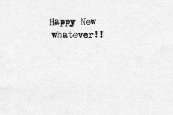 Happy New whatever!!