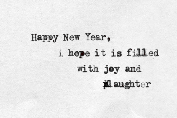 Happy New Year, i hope it is filled with joy and p xlaughter X