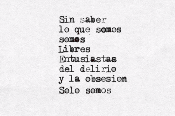 Sin saber lo que so omos somos Libres Entusiastaa s del delirio y la obsesión o Solo somos