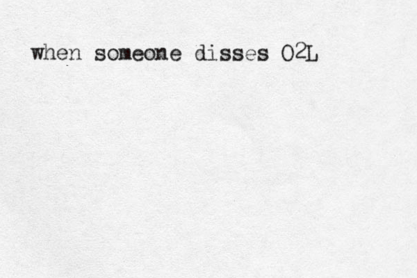 when someone disses O2L