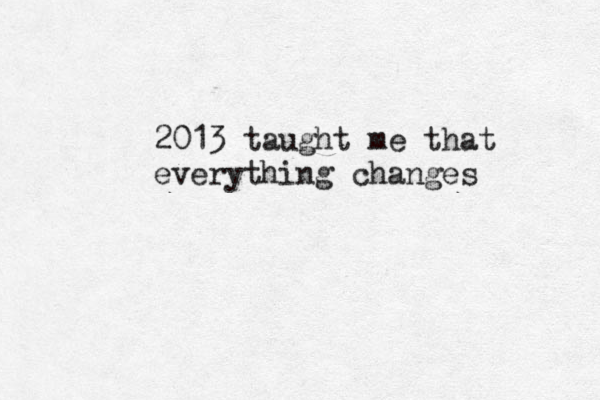 2013 taught me that everything changes 