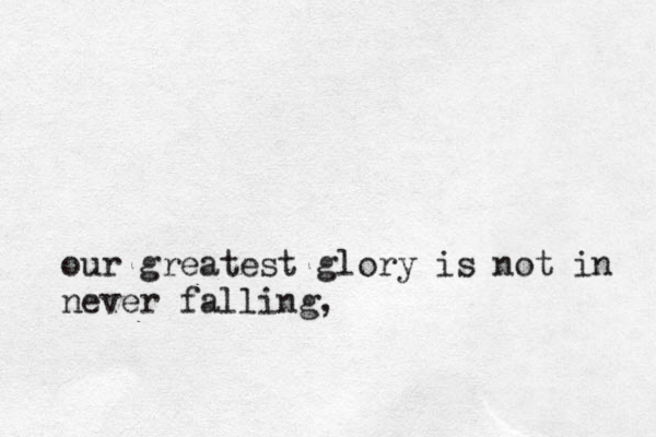 our greatest glory is not in never falling, 