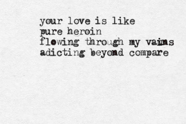your love is like pure heroin flowing through my vauns i i adicting beyond compare 