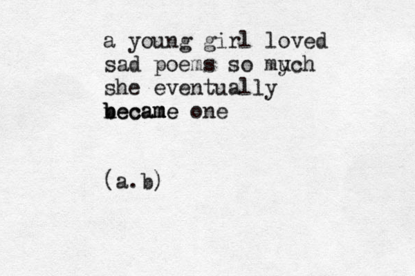 a young girl loved sad poems so mych u she eventually b n be ec c a am m me e one (a.b)