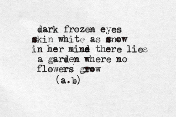 dark frozen eyes kin s white as snow n i her mine t d here lies a garden where no flowers grow (a.b)