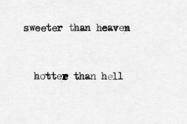 sweeter than heaven hottee r r r r r r than hell
