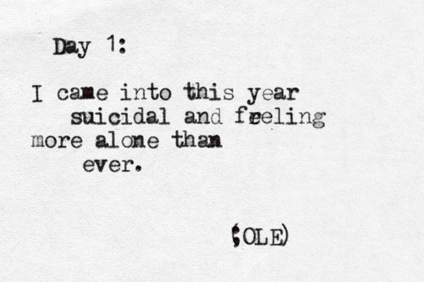 Day 1: I came into this year suicidal and fre e ling more alone than r e v e . ; (OLE) 