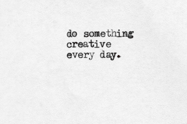 do something creative every day . 