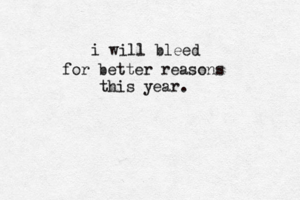 i will bleed for better reasons this year. 
