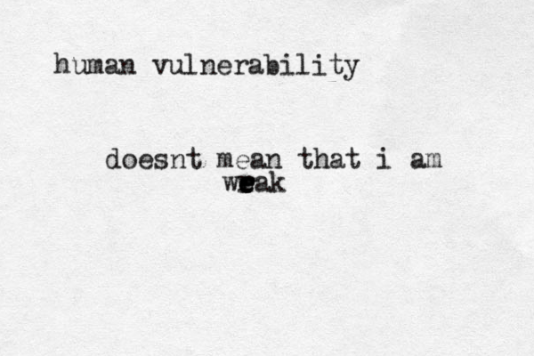 human vulnerability doesnt mean that i am wrak r e e e 