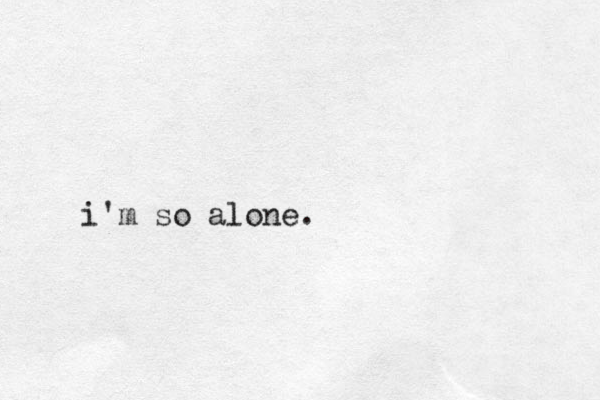 i'm so alone. 