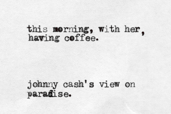 this morning, with her , having coffee. johnny cash's view on paraf d dise.