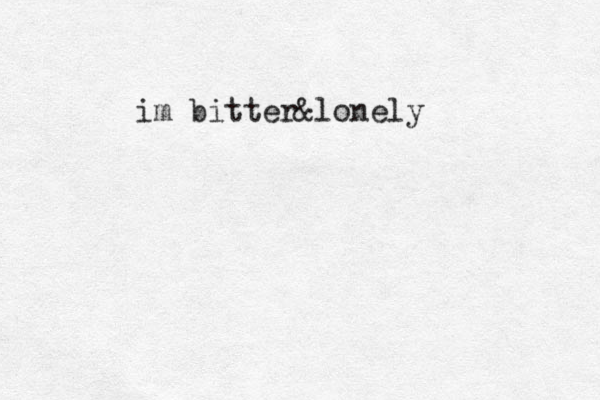 im bitter&lonely