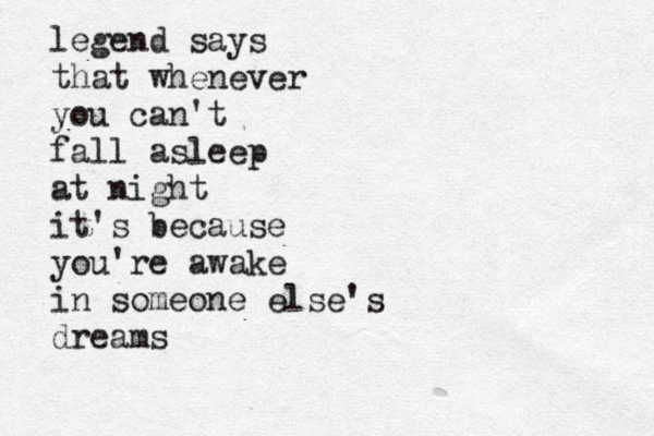 legend says that whenever you can't fall asleep at night it's because you're awake in someone else's dreams