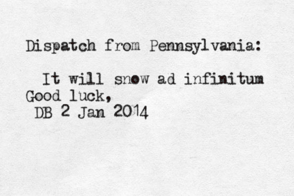 Dispatch from Pennsylvania: It will snow ad infinitum Good luck, DB 2 Jan 2014
