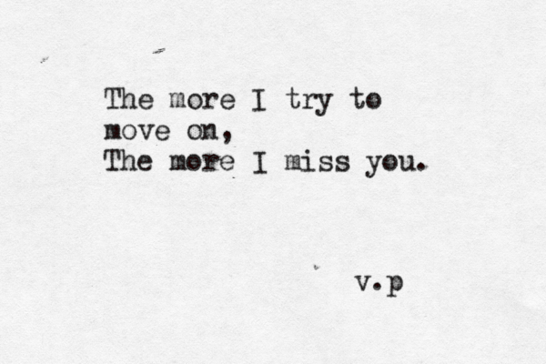 The more I try to move on, The more I miss you. v.p 