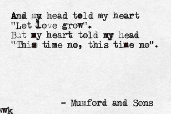 a A And mu y head told my heart "Let love grow". But my heart told my head "This time no, this time no". ~~ - Mumford and Sons wwk 