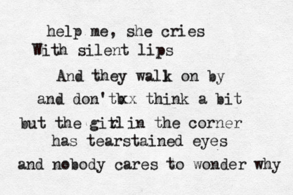 help me, she cries With silent lips And they wall k on by and don'tb xx think a bit but the gitl r in the corner has tearstained eyes and nobody cares to wonder why 