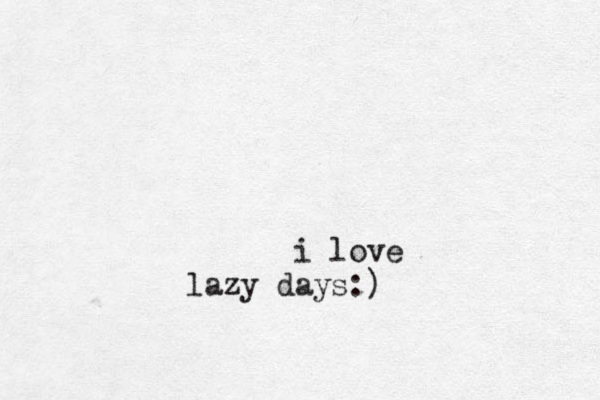 i love lazy days:) 