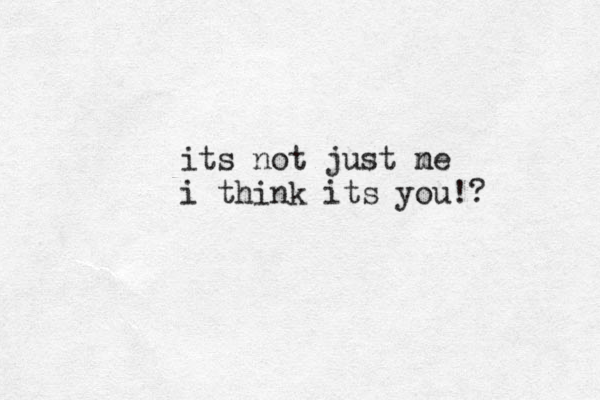 its not just ne m i think i t s you!? 