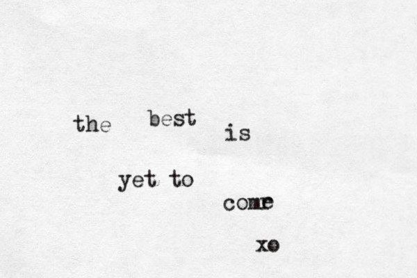 the best is yet to comr e xo 