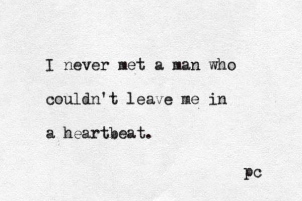 I never met a man who couldn't leave me in a heartbeat. pc 