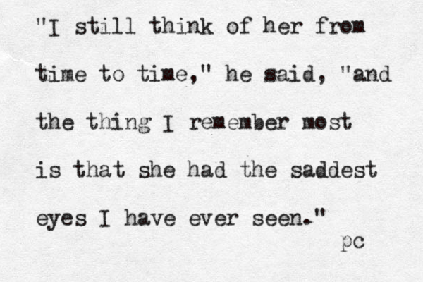 "I still think of her from time to time," he said, "and the thing I remember most is that she had the saddest eyes I have ever seen." pc 