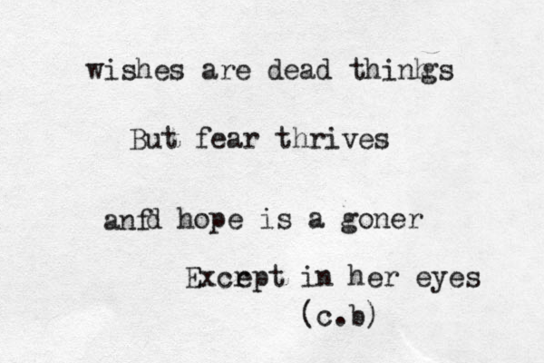 wishes are dead thinh gs But fear thrives anf d hope is a goner Excr ept in her eyes (c.b)