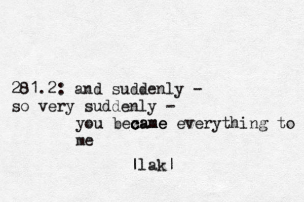 281.2: and suddenly - so very suddenly - you bexame c c c came everything to me |lak|